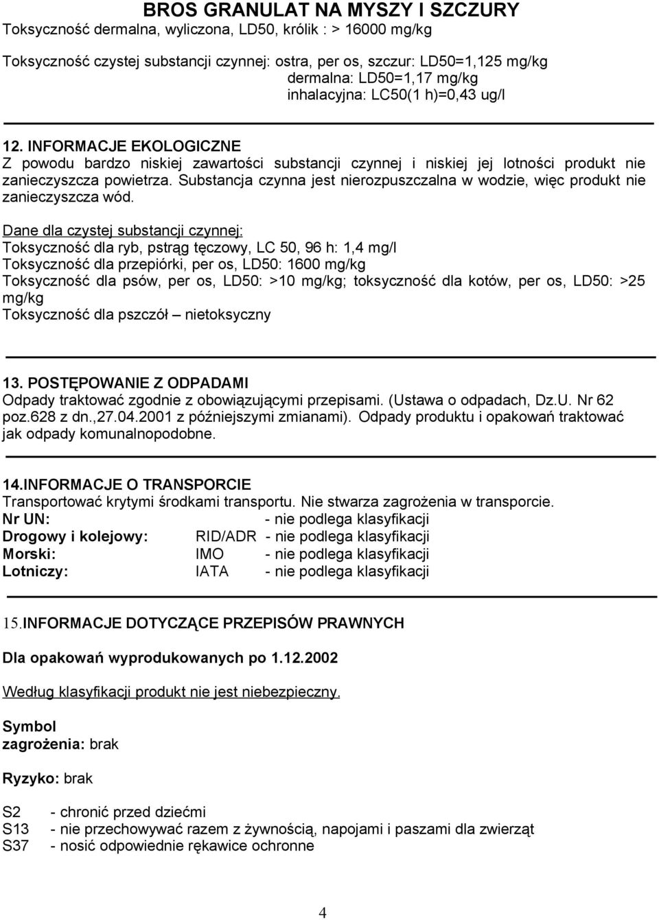 Substancja czynna jest nierozpuszczalna w wodzie, więc produkt nie zanieczyszcza wód.
