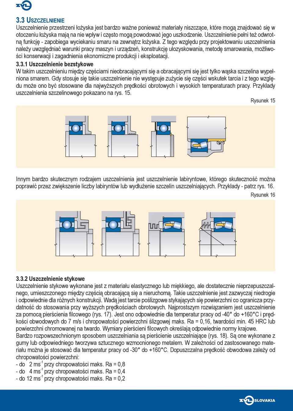 Z tego względu przy projektowaniu uszczelnienia należy uwzględniać warunki pracy maszyn i urządzeń, konstrukcję ułozyskowania, metodę smarowania, możliwości konserwacji i zagadnienia ekonomiczne