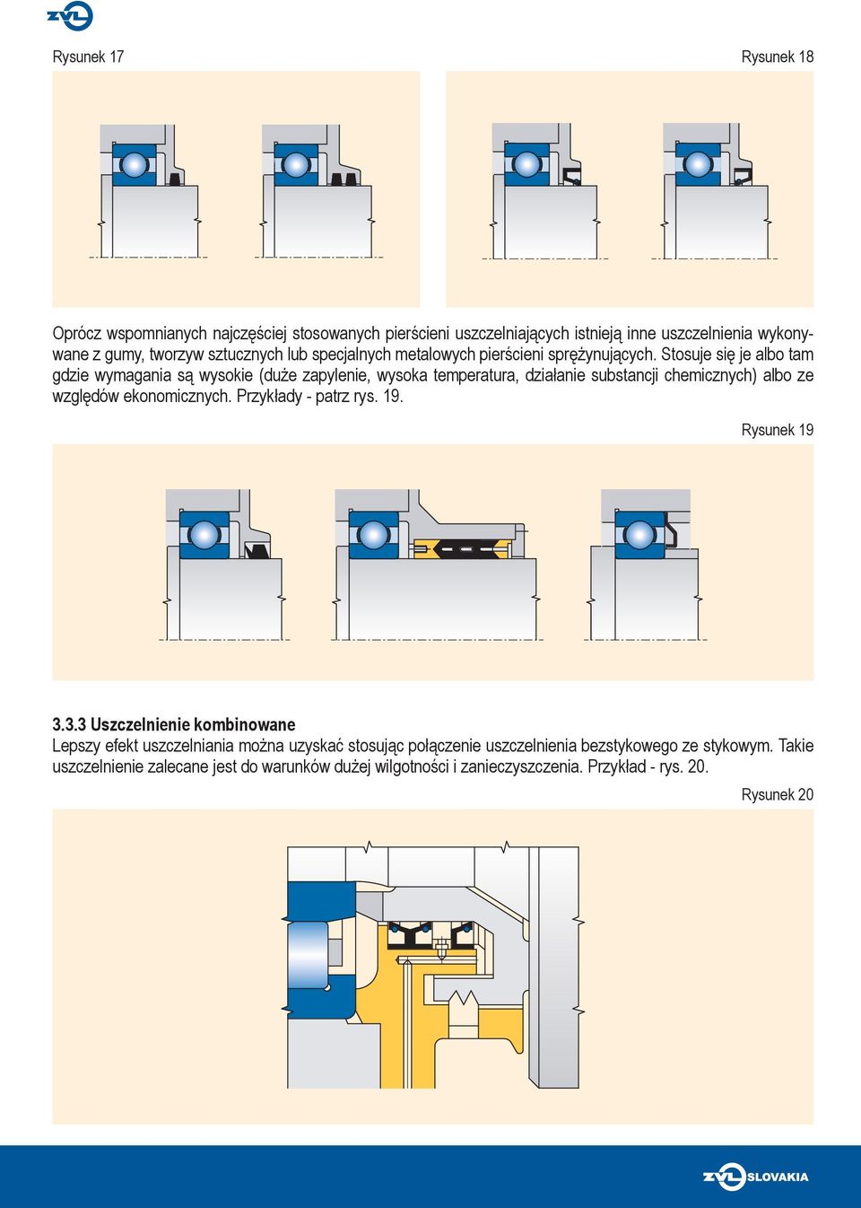 Stosuje się je albo tam gdzie wymagania są wysokie (duże zapylenie, wysoka temperatura, działanie substancji chemicznych) albo ze względów ekonomicznych.