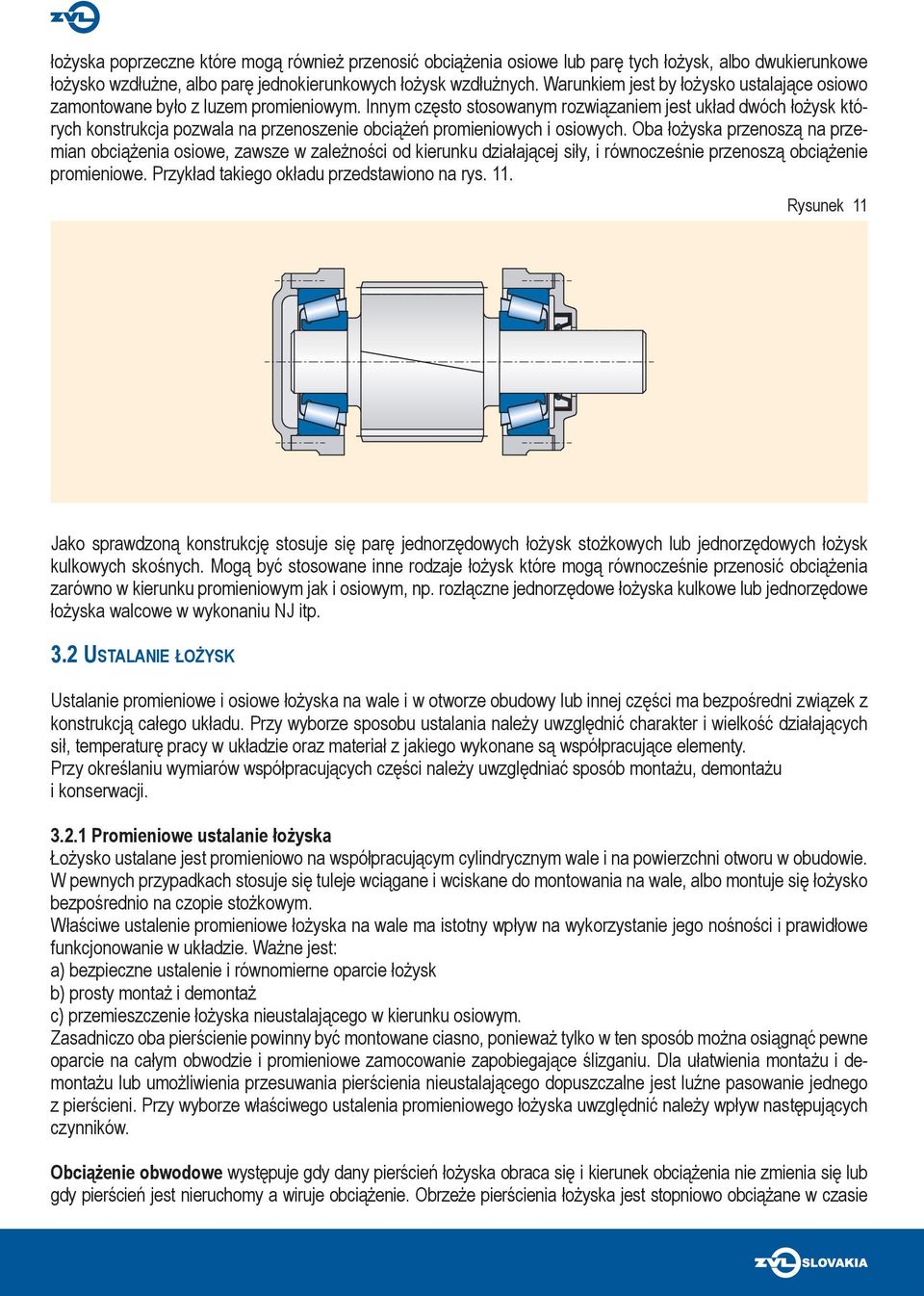 Innym często stosowanym rozwiązaniem jest układ dwóch łożysk których konstrukcja pozwala na przenoszenie obciążeń promieniowych i osiowych.