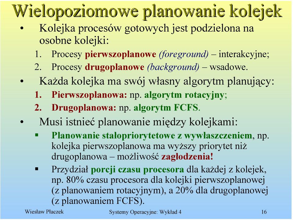 Musi istnieć planowanie między kolejkami: Planowanie stałopriorytetowe z wywłaszczeniem, np. kolejka pierwszoplanowa ma wyższy priorytet niż drugoplanowa możliwość zagłodzenia!