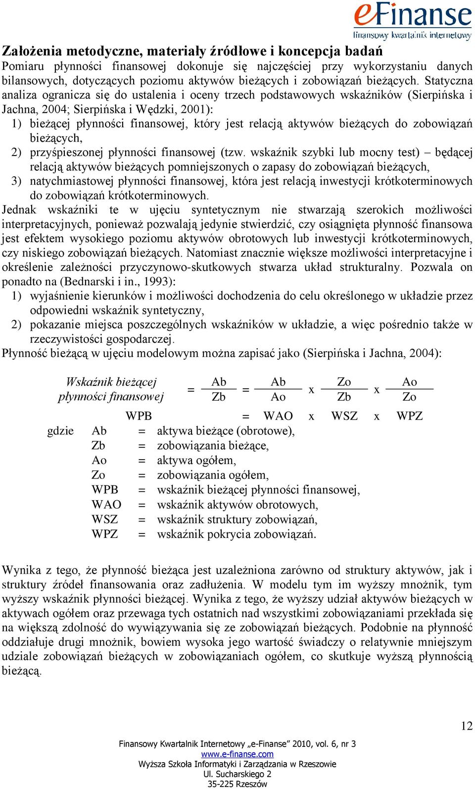 Statyczna analiza ogranicza się do ustalenia i oceny trzech podstawowych wskaźników (Sierpińska i Jachna, 2004; Sierpińska i Wędzki, 2001): 1) bieżącej płynności finansowej, który jest relacją