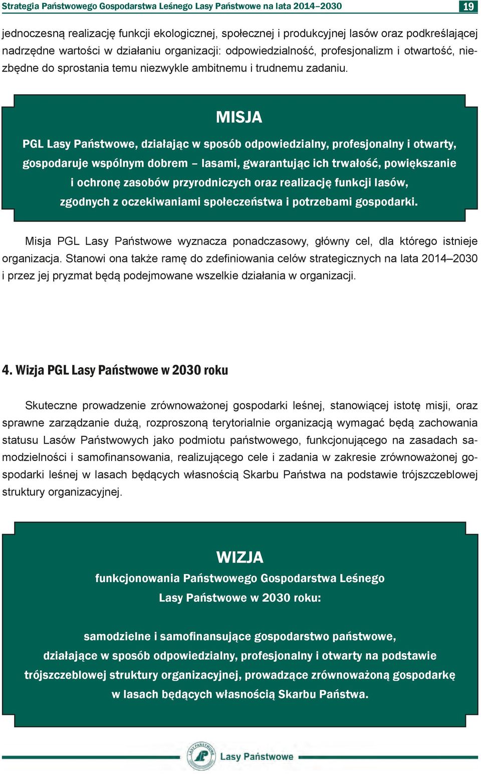 MISJA PGL Lasy Państwowe, działając w sposób odpowiedzialny, profesjonalny i otwarty, gospodaruje wspólnym dobrem lasami, gwarantując ich trwałość, powiększanie i ochronę zasobów przyrodniczych oraz