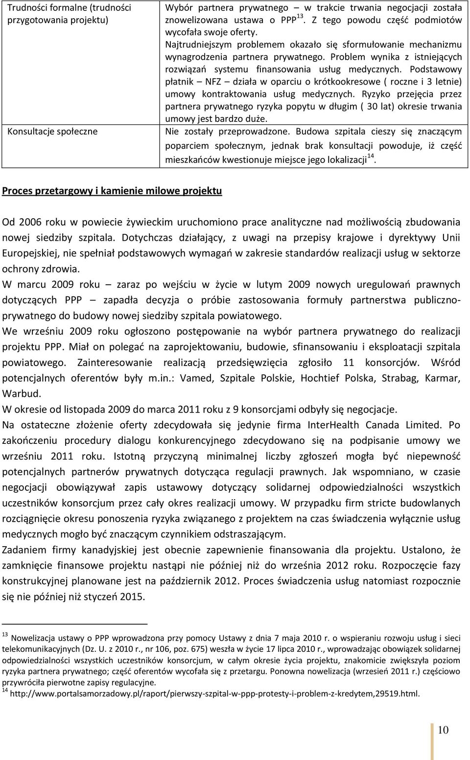 Problem wynika z istniejących rozwiązań systemu finansowania usług medycznych. Podstawowy płatnik NFZ działa w oparciu o krótkookresowe ( roczne i 3 letnie) umowy kontraktowania usług medycznych.