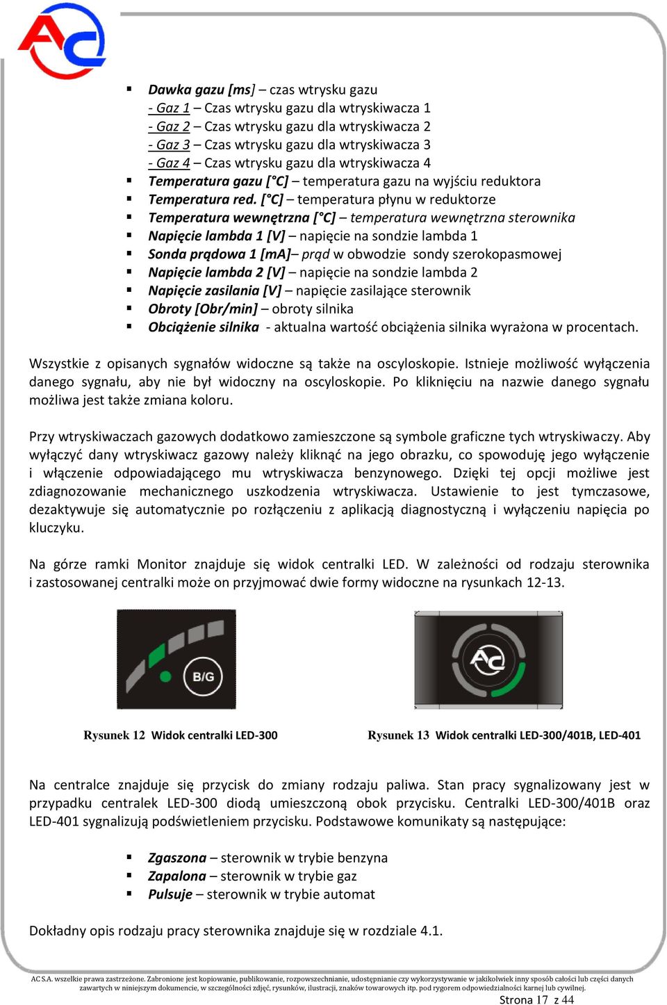 [ C] temperatura płynu w reduktorze Temperatura wewnętrzna [ C] temperatura wewnętrzna sterownika Napięcie lambda 1 [V] napięcie na sondzie lambda 1 Sonda prądowa 1 [ma] prąd w obwodzie sondy