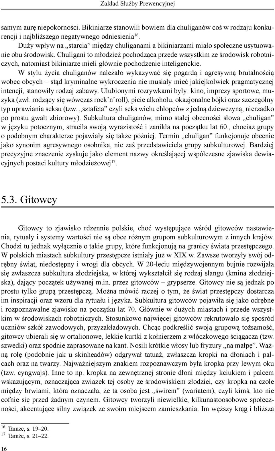 Chuligani to młodzież pochodząca przede wszystkim ze środowisk robotniczych, natomiast bikiniarze mieli głównie pochodzenie inteligenckie.