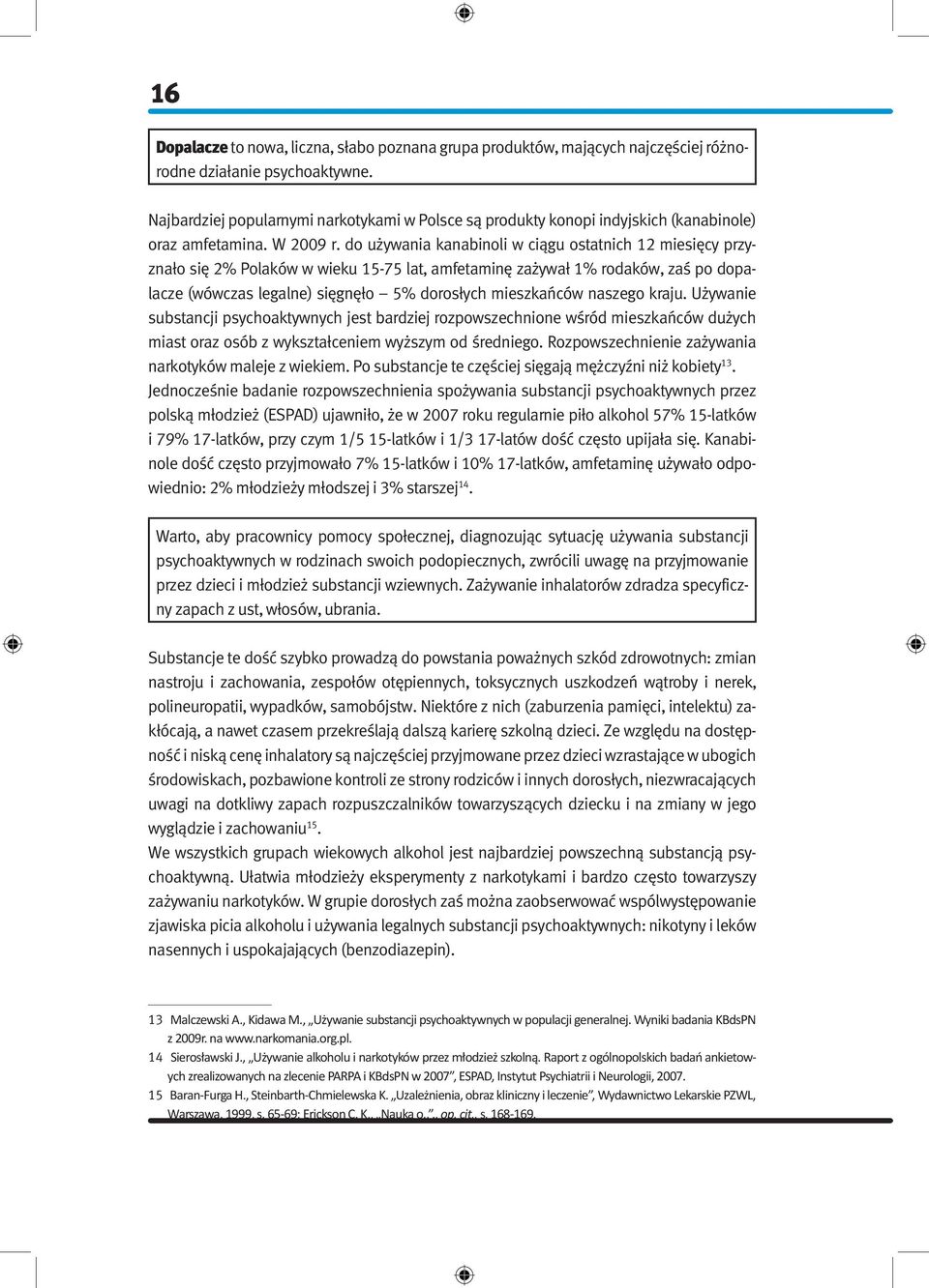 do używania kanabinoli w ciągu ostatnich 12 miesięcy przyznało się 2% Polaków w wieku 15-75 lat, amfetaminę zażywał 1% rodaków, zaś po dopalacze (wówczas legalne) sięgnęło 5% dorosłych mieszkańców