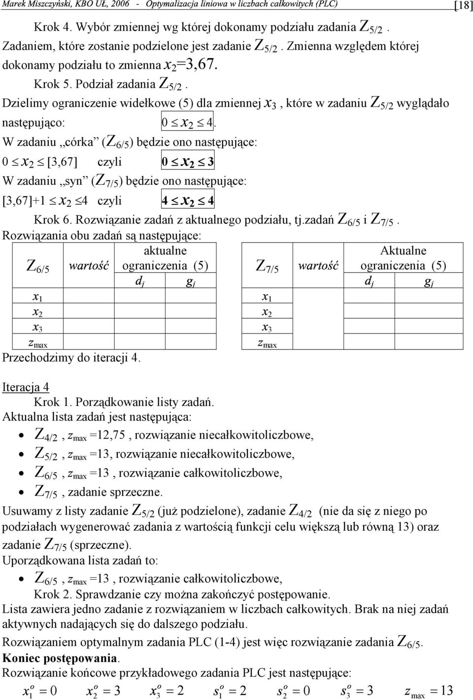 ono następujące: [67] czyli x Krok 6 Rozwiązanie zadań z aktualnego podziału tjzadań Z 6/5 i Z 7/5 Rozwiązania obu zadań są następujące: aktualne Z 6/5 ograniczenia (5) Z 7/5 Aktualne ograniczenia