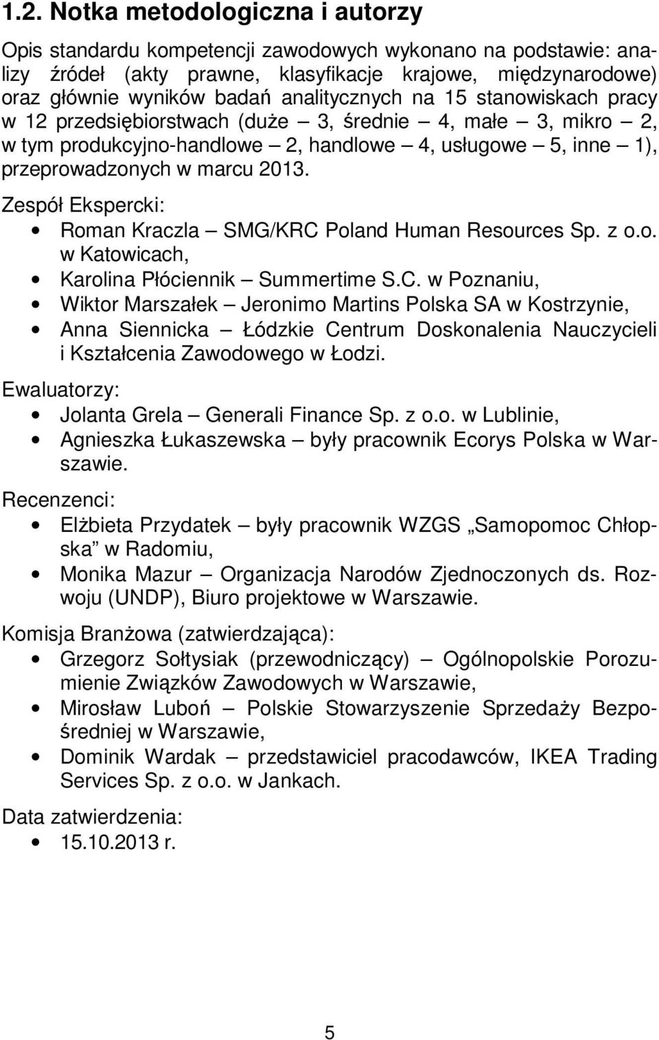 Zespół Ekspercki: Roman Kraczla SMG/KRC Poland Human Resources Sp. z o.o. w Katowicach, Karolina Płóciennik Summertime S.C. w Poznaniu, Wiktor Marszałek Jeronimo Martins Polska SA w Kostrzynie, Anna Siennicka Łódzkie Centrum Doskonalenia Nauczycieli i Kształcenia Zawodowego w Łodzi.