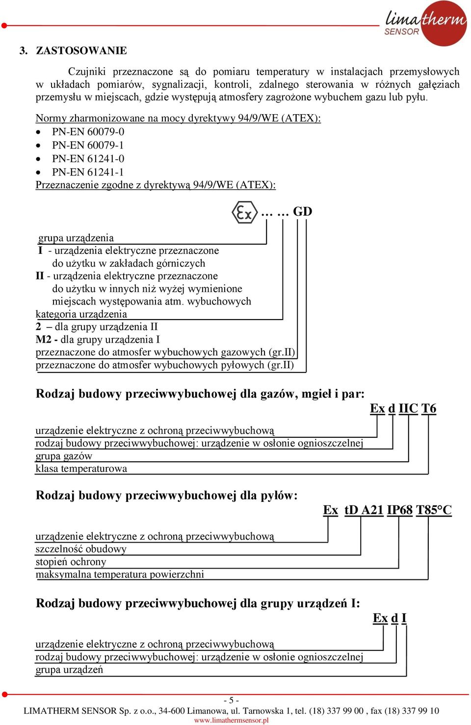 Normy zharmonizowane na mocy dyrektywy 94/9/WE (ATEX): PN-EN 60079-0 PN-EN 60079-1 PN-EN 61241-0 PN-EN 61241-1 Przeznaczenie zgodne z dyrektywą 94/9/WE (ATEX): GD grupa urządzenia I - urządzenia