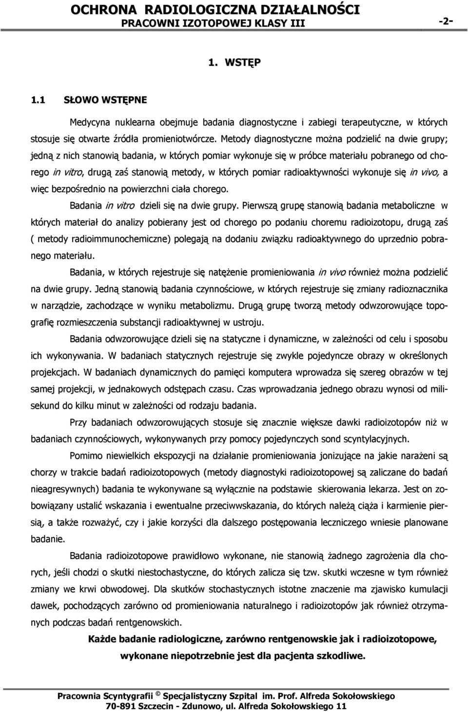 pomiar radioaktywności wykonuje się in vivo, a więc bezpośrednio na powierzchni ciała chorego. Badania in vitro dzieli się na dwie grupy.