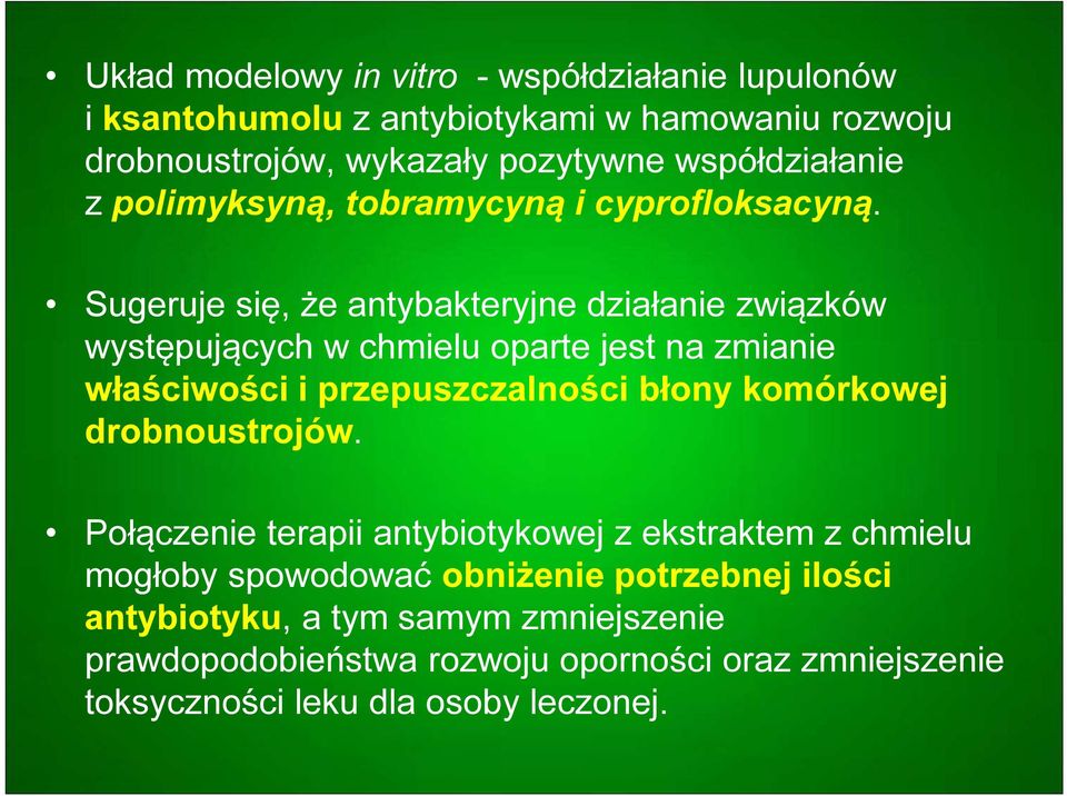 Sugeruje się, że antybakteryjne działanie związków występujących w chmielu oparte jest na zmianie właściwości i przepuszczalności błony komórkowej