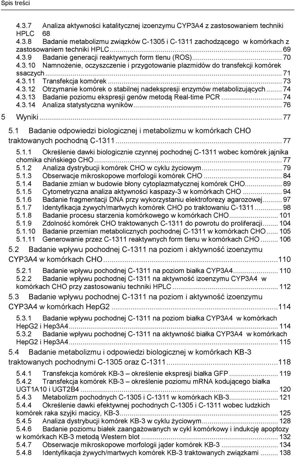 .. 74 4.3.13 Badanie poziomu ekspresji genów metodą Real-time PCR... 74 4.3.14 Analiza statystyczna wyników... 76 5 Wyniki... 77 5.