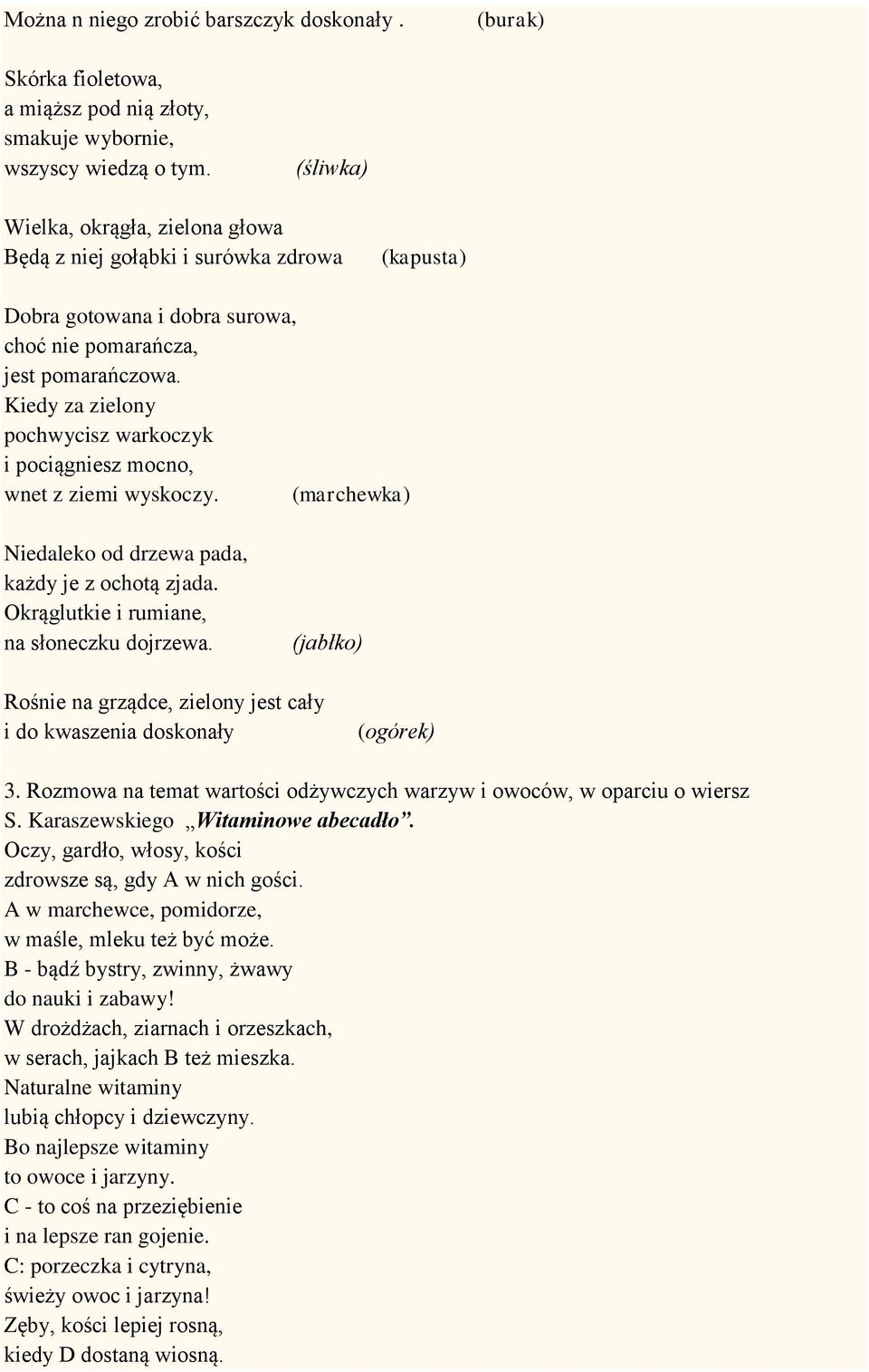 Kiedy za zielony pochwycisz warkoczyk i pociągniesz mocno, wnet z ziemi wyskoczy. (marchewka) Niedaleko od drzewa pada, każdy je z ochotą zjada. Okrąglutkie i rumiane, na słoneczku dojrzewa.