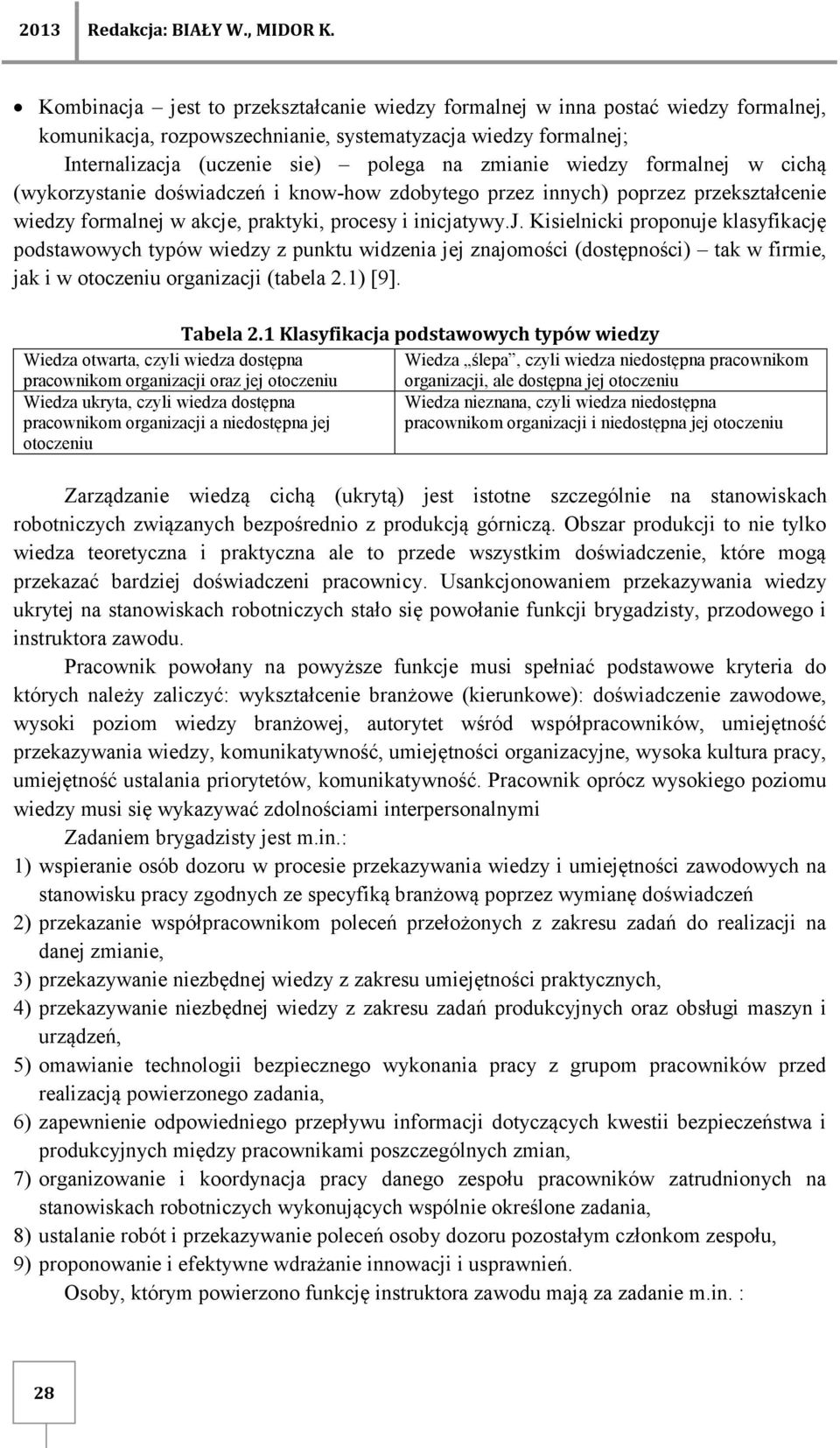 wiedzy formalnej w cichą (wykorzystanie doświadczeń i know-how zdobytego przez innych) poprzez przekształcenie wiedzy formalnej w akcje, praktyki, procesy i inicjatywy.j. Kisielnicki proponuje klasyfikację podstawowych typów wiedzy z punktu widzenia jej znajomości (dostępności) tak w firmie, jak i w otoczeniu organizacji (tabela 2.