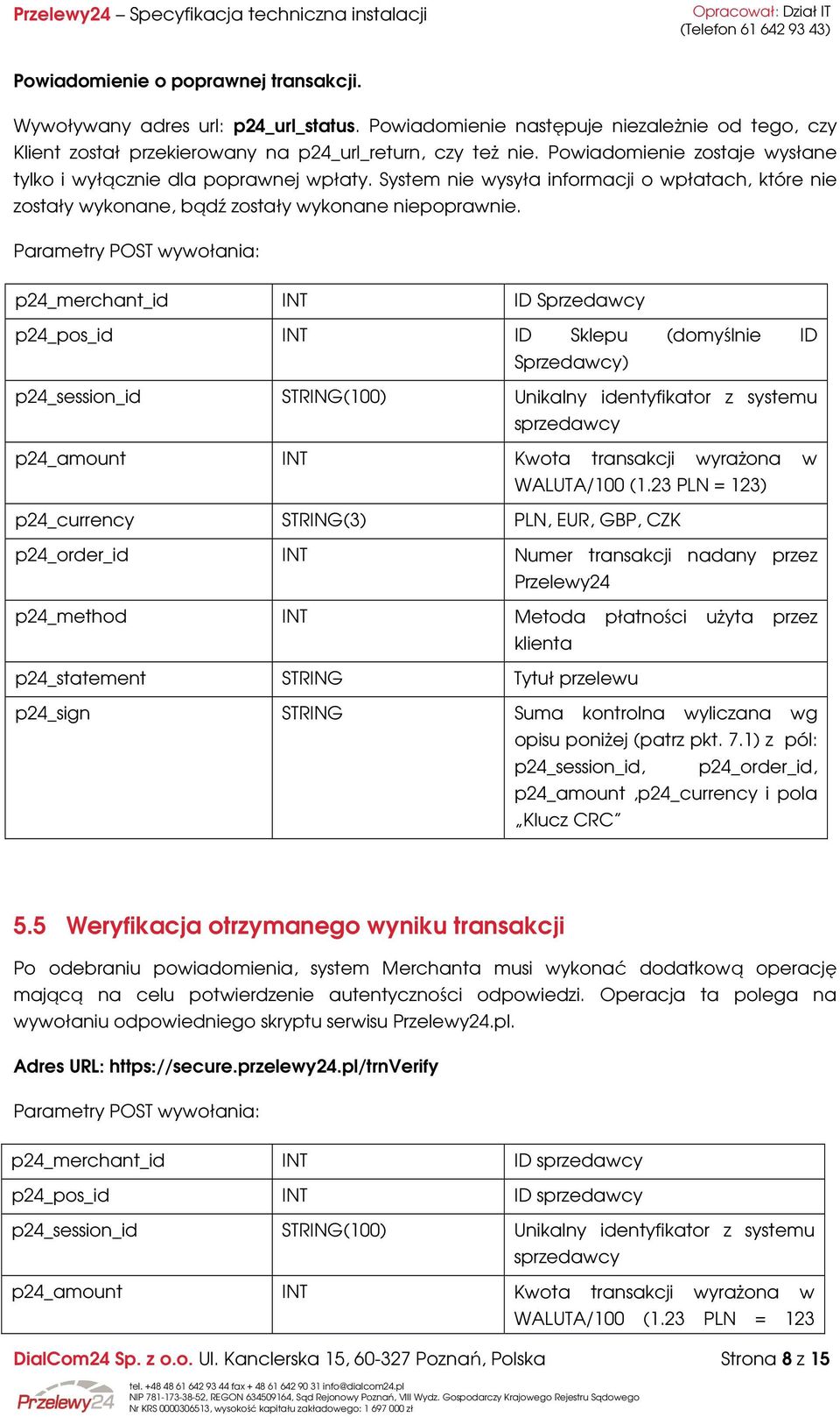 Parametry POST wywołania: p24_merchant_id INT ID Sprzedawcy p24_pos_id INT ID Sklepu (domyślnie ID Sprzedawcy) p24_session_id STRING(100) Unikalny identyfikator z systemu sprzedawcy p24_amount INT