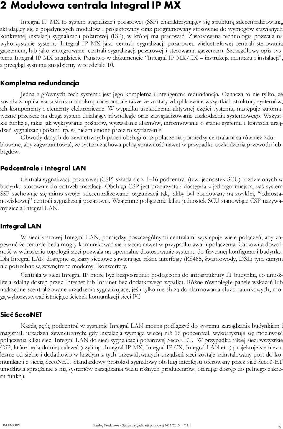 Zastosowana technologia pozwala na wykorzystanie systemu Integral IP MX jako centrali sygnalizacji pożarowej, wielostrefowej centrali sterowania gaszeniem, lub jako zintegrowanej centrali