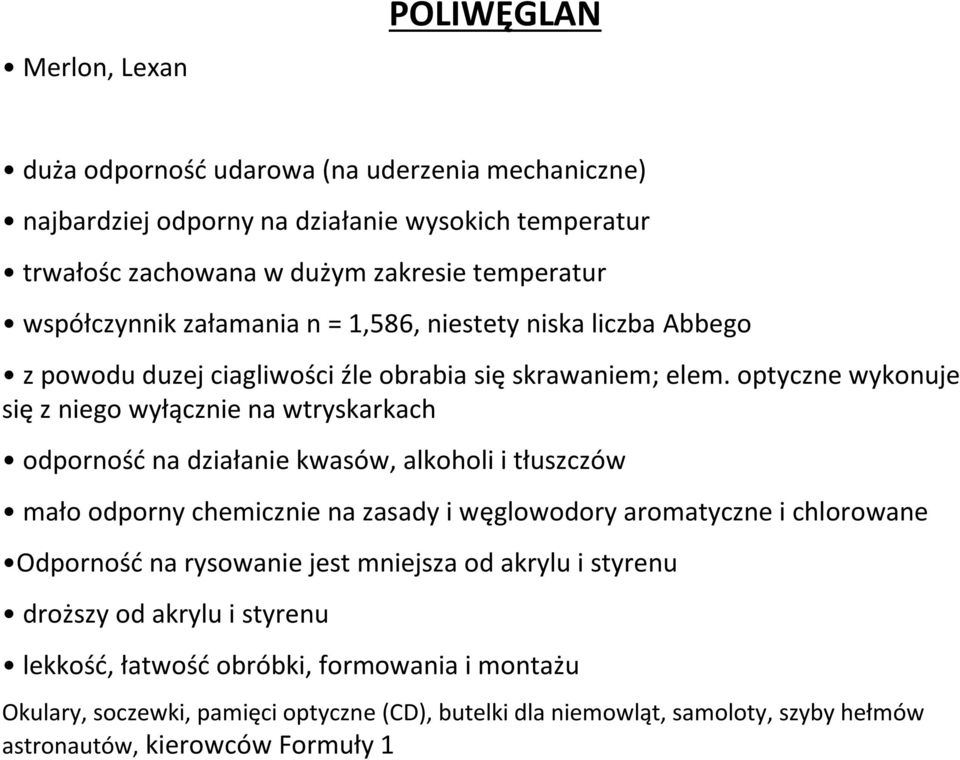 optyczne wykonuje się z niego wyłącznie na wtryskarkach odporność na działanie kwasów, alkoholi i tłuszczów mało odporny chemicznie na zasady i węglowodory aromatyczne i chlorowane