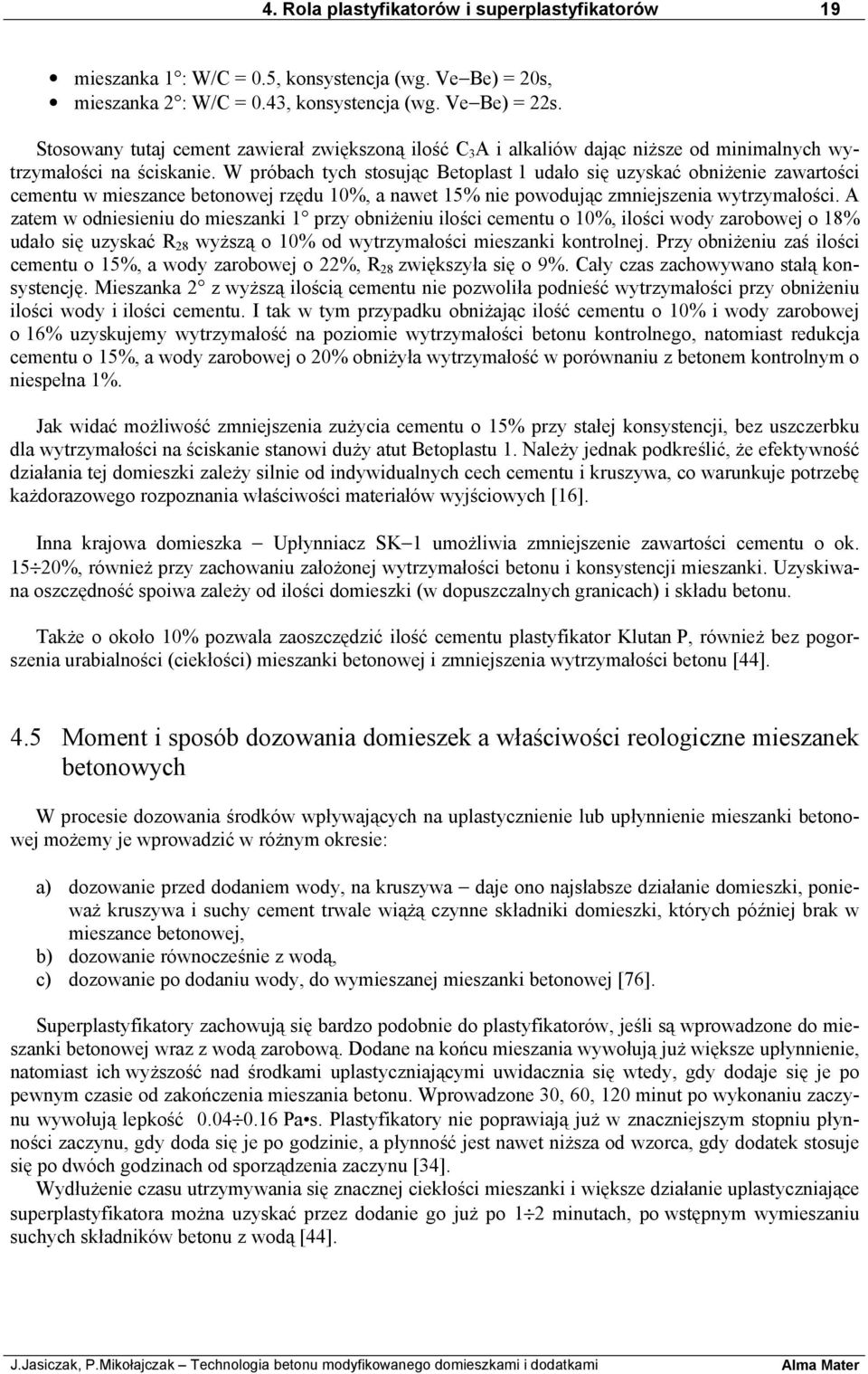 W próbach tych stosując Betoplast 1 udało się uzyskać obniżenie zawartości cementu w mieszance betonowej rzędu 10%, a nawet 15% nie powodując zmniejszenia wytrzymałości.