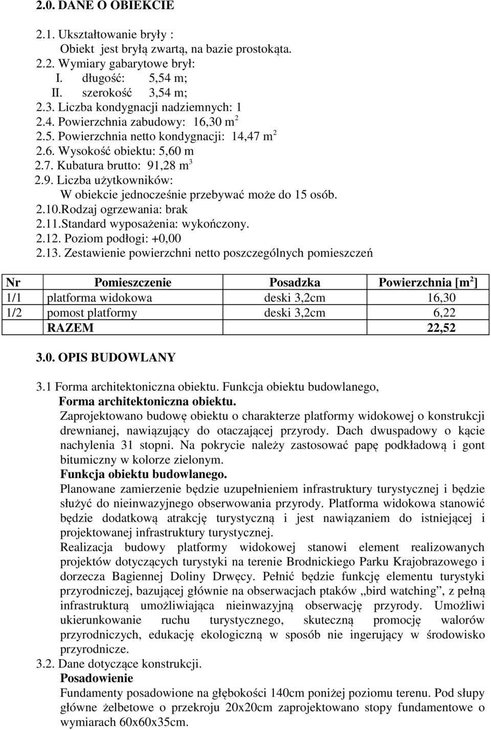 ,28 m 3 2.9. Liczba użytkowników: W obiekcie jednocześnie przebywać może do 15 osób. 2.10.Rodzaj ogrzewania: brak 2.11.Standard wyposażenia: wykończony. 2.12. Poziom podłogi: +0,00 2.13.