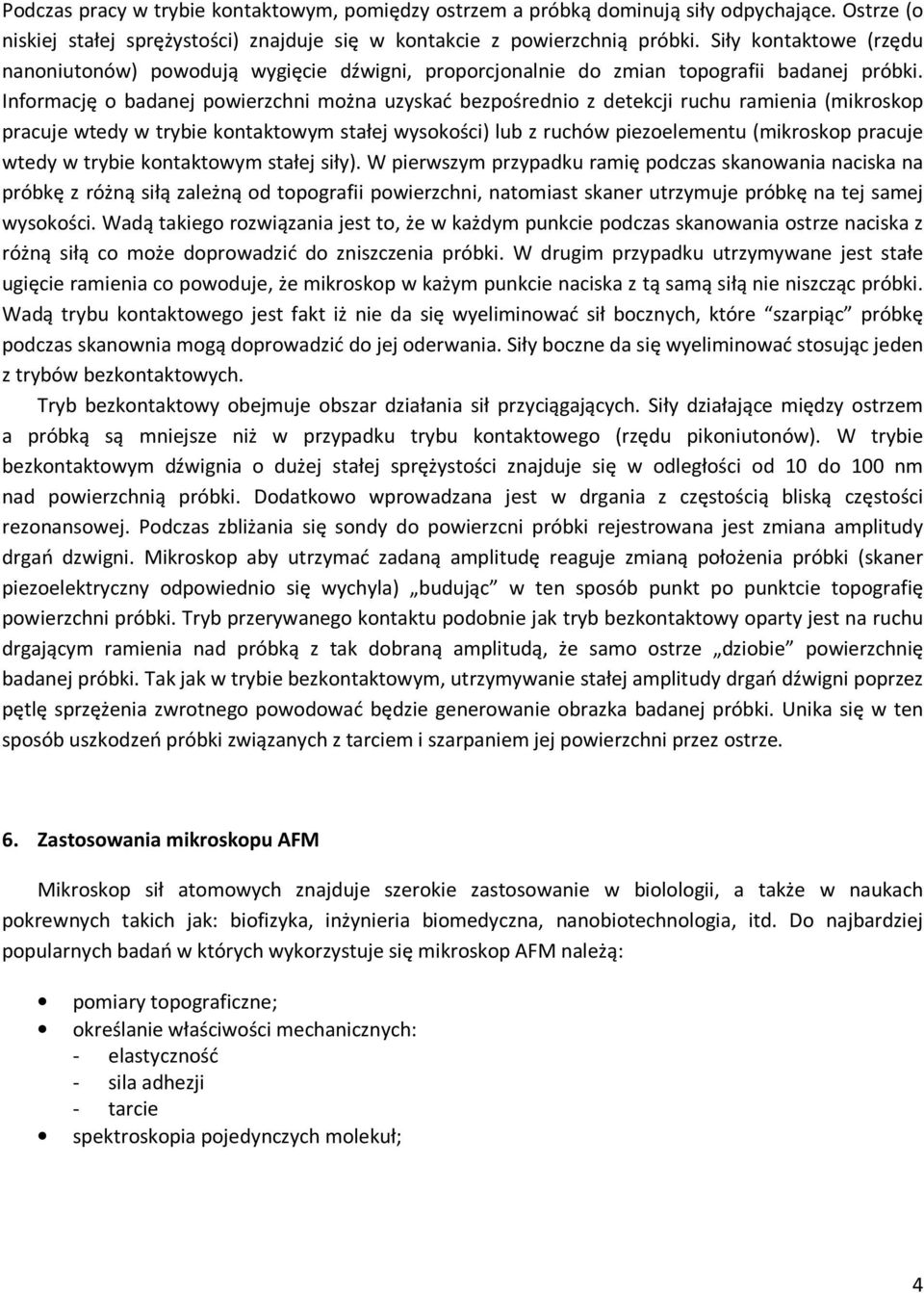Informację o badanej powierzchni można uzyskać bezpośrednio z detekcji ruchu ramienia (mikroskop pracuje wtedy w trybie kontaktowym stałej wysokości) lub z ruchów piezoelementu (mikroskop pracuje