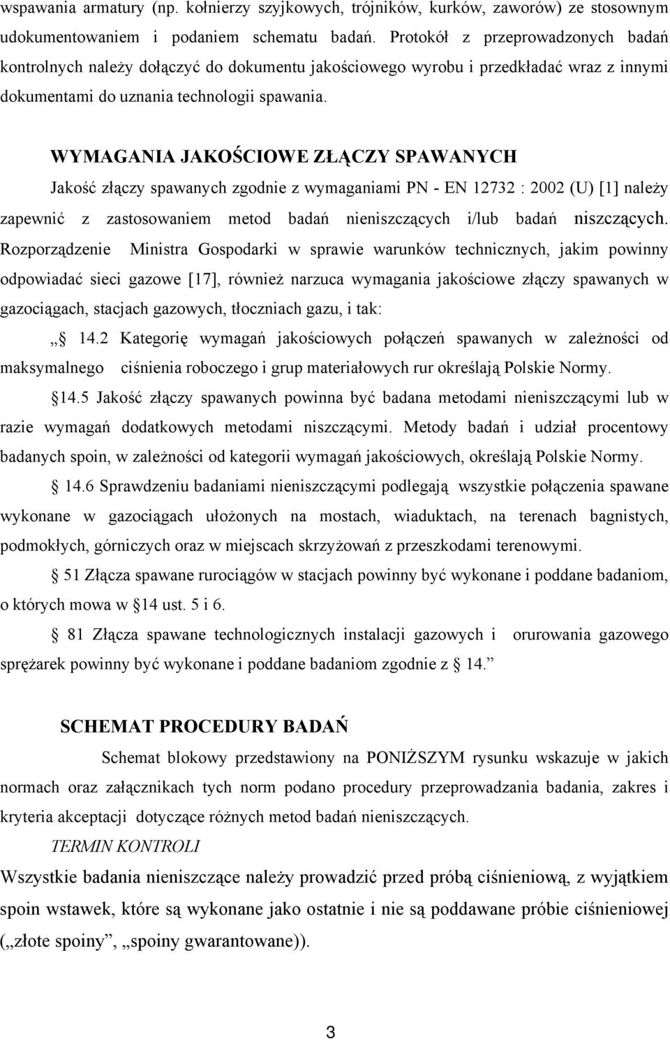 WYMAGANIA JAKOŚCIOWE ZŁĄCZY SPAWANYCH Jakość złączy spawanych zgodnie z wymaganiami PN - EN 12732 : 2002 (U) [1] należy zapewnić z zastosowaniem metod badań nieniszczących i/lub badań niszczących.