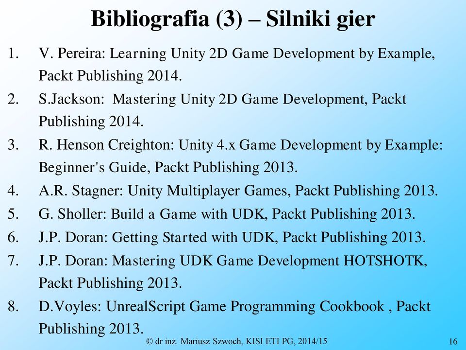 G. Sholler: Build a Game with UDK, Packt Publishing 2013. 6. J.P. Doran: Getting Started with UDK, Packt Publishing 2013. 7. J.P. Doran: Mastering UDK Game Development HOTSHOTK, Packt Publishing 2013.