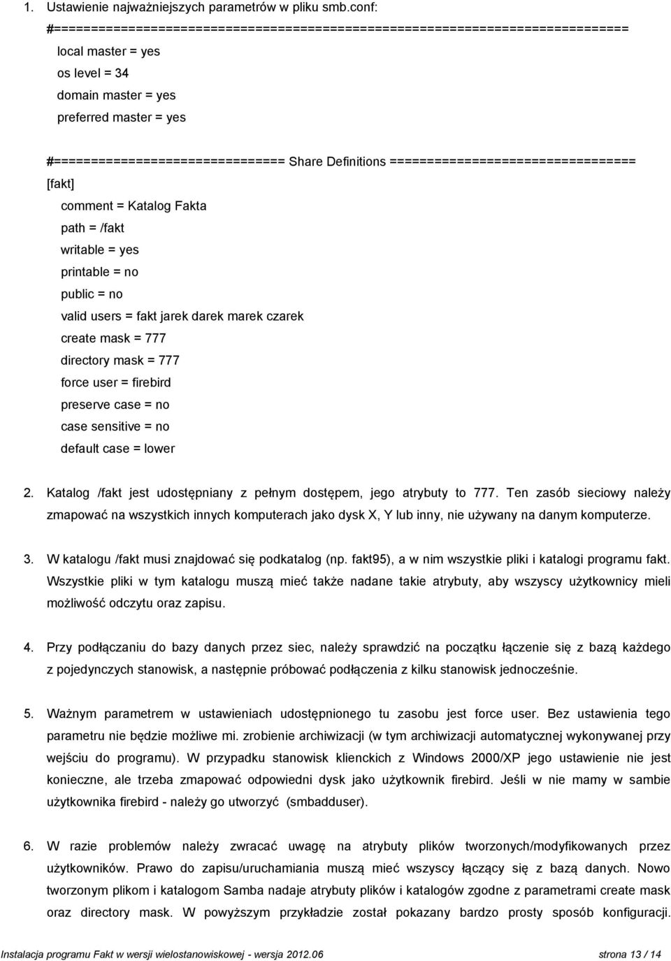 Definitions ================================= [fakt] comment = Katalog Fakta path = /fakt writable = yes printable = no public = no valid users = fakt jarek darek marek czarek create mask = 777