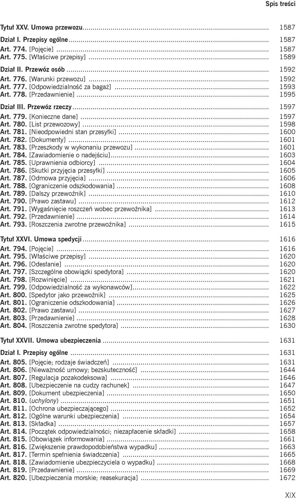 781. [Nieodpowiedni stan przesyłki]... 1600 Art. 782. [Dokumenty]... 1601 Art. 783. [Przeszkody w wykonaniu przewozu]... 1601 Art. 784. [Zawiadomienie o nadejściu]... 1603 Art. 785.