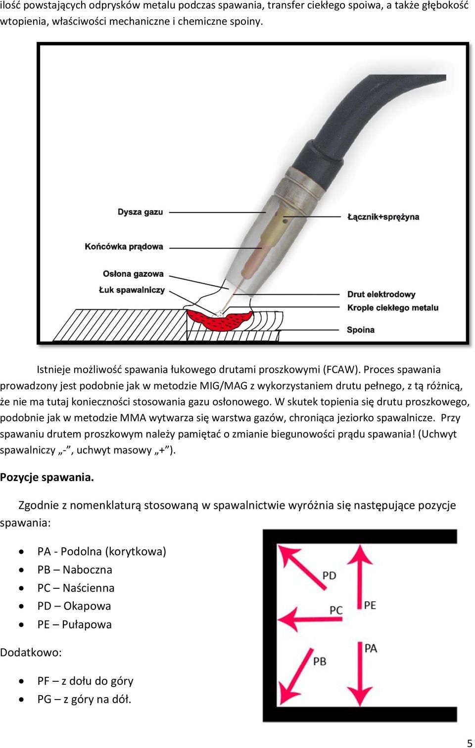 Proces spawania prowadzony jest podobnie jak w metodzie MIG/MAG z wykorzystaniem drutu pełnego, z tą różnicą, że nie ma tutaj konieczności stosowania gazu osłonowego.