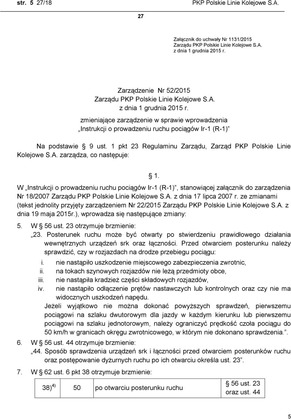 zarządza, co następuje: 1. W Instrukcji o prowadzeniu ruchu pociągów Ir-1 (R-1), stanowiącej załącznik do zarządzenia Nr 18/2007 z dnia 17 lipca 2007 r.