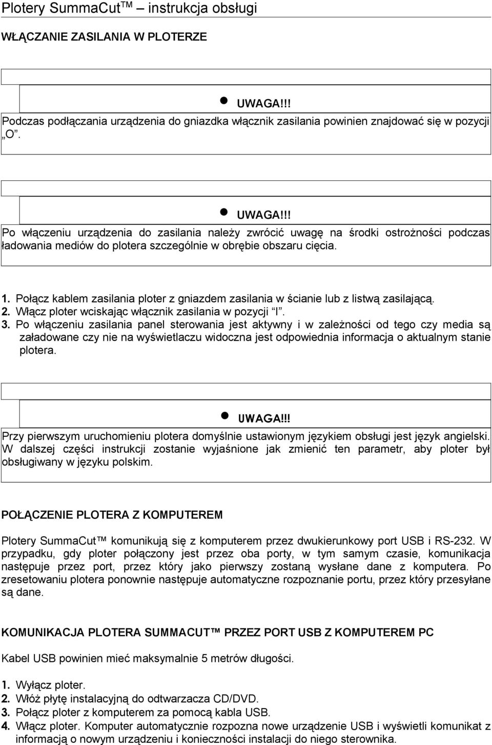 Połącz kablem zasilania ploter z gniazdem zasilania w ścianie lub z listwą zasilającą. 2. Włącz ploter wciskając włącznik zasilania w pozycji I. 3.