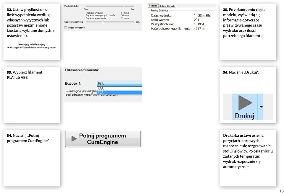 Wolniejszy = dokładniejszy Większa gęstość wypełnienia = mocniejszy model 33. Wybierz filament PLA lub ABS. 36. Naciśnij Drukuj. 34.