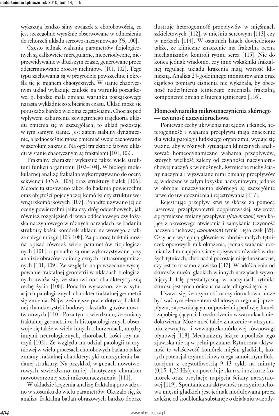 Tego typu zachowania są w przyrodzie powszechne i określa się je mianem chaotycznych. W stanie chaotycznym układ wykazuje czułość na warunki początkowe, tj.
