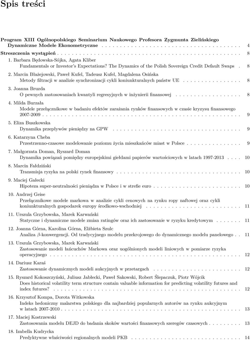 Marcin Błażejowski, Paweł Kufel, Tadeusz Kufel, Magdalena Osińska Metody filtracji w analizie synchronizacji cykli koniunkturalnych państw UE................ 8 3.