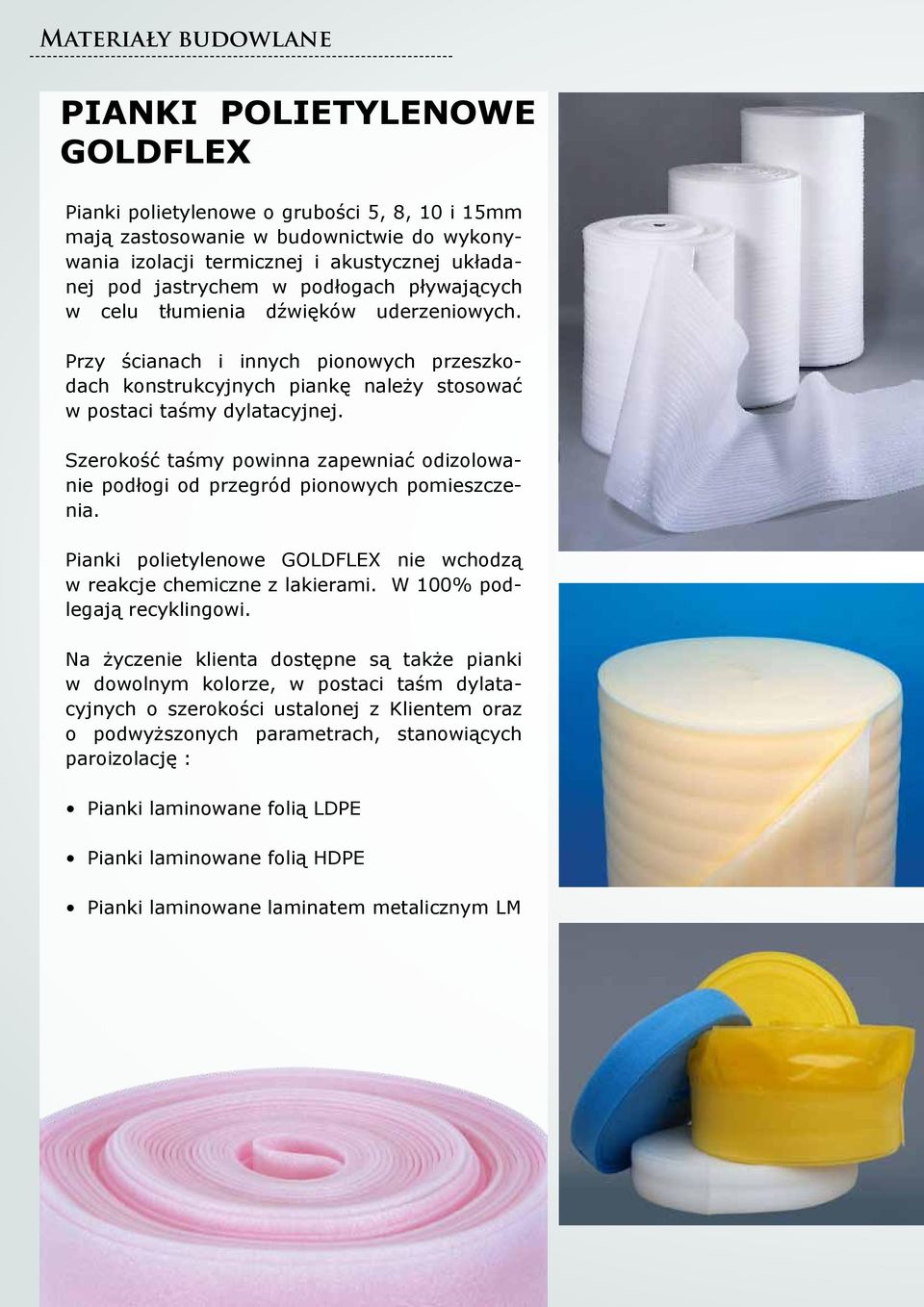 Szerokość taśmy powinna zapewniać odizolowanie podłogi od przegród pionowych pomieszczenia. Pianki polietylenowe GOLDFLEX nie wchodzą w reakcje chemiczne z lakierami. W 100% podlegają recyklingowi.