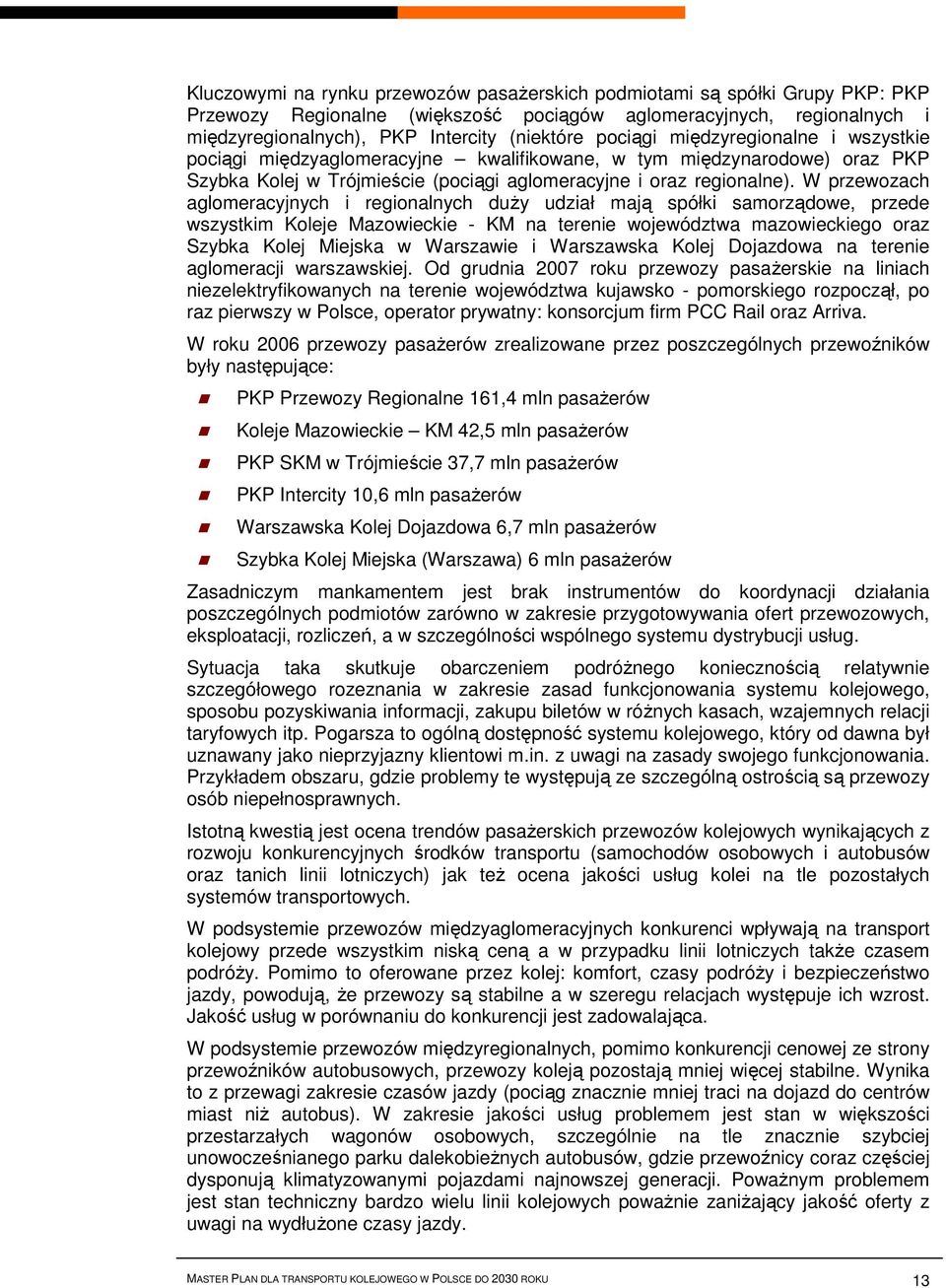 W przewozach aglomeracyjnych i regionalnych duży udział mają spółki samorządowe, przede wszystkim Koleje Mazowieckie - KM na terenie województwa mazowieckiego oraz Szybka Kolej Miejska w Warszawie i