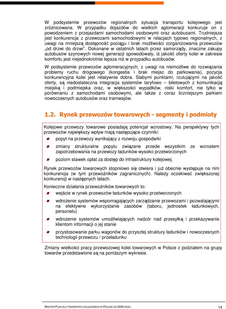 Trudniejsza jest konkurencja z przewozami samochodowymi w relacjach typowo regionalnych, z uwagi na mniejszą dostępność pociągu i brak możliwości zorganizowania przewozów od drzwi do drzwi.