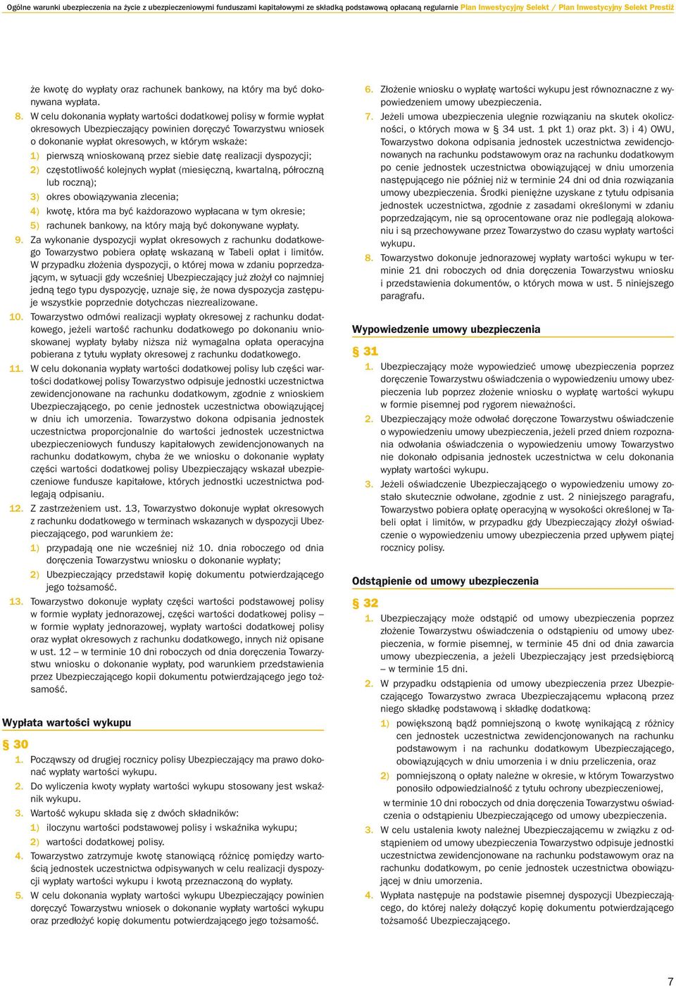 W celu dokonania wypłaty wartości dodatkowej polisy w formie wypłat okresowych Ubezpieczający powinien doręczyć Towarzystwu wniosek o dokonanie wypłat okresowych, w którym wskaże: 1) pierwszą