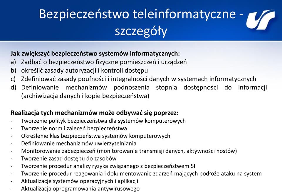 kopie bezpieczeństwa) Realizacja tych mechanizmów może odbywać się poprzez: - Tworzenie polityk bezpieczeństwa dla systemów komputerowych - Tworzenie norm i zaleceń bezpieczeństwa - Określenie klas