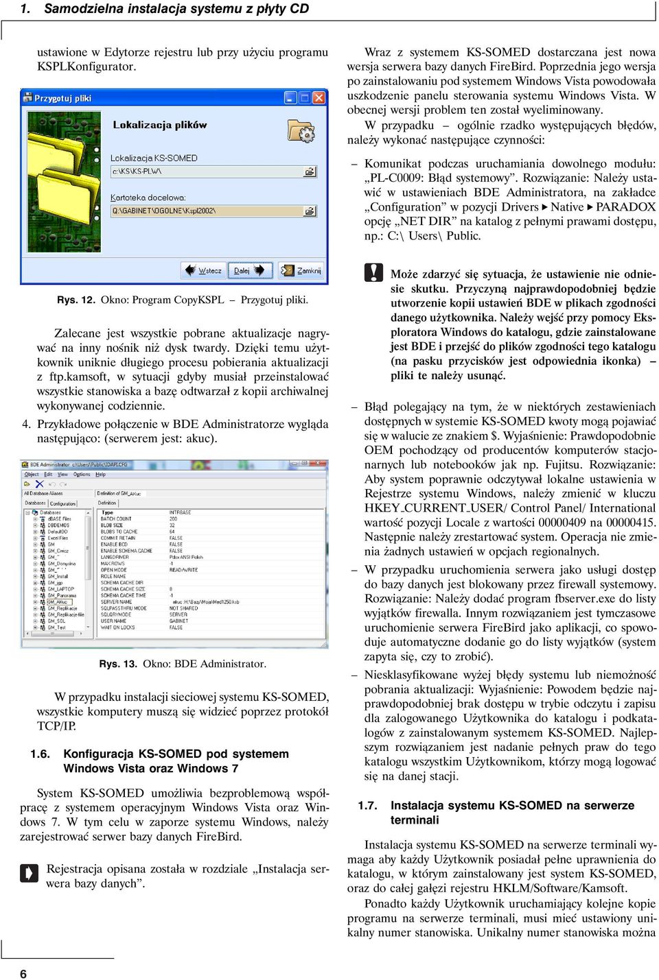 Poprzednia jego wersja po zainstalowaniu pod systemem Windows Vista powodowała uszkodzenie panelu sterowania systemu Windows Vista. W obecnej wersji problem ten został wyeliminowany.