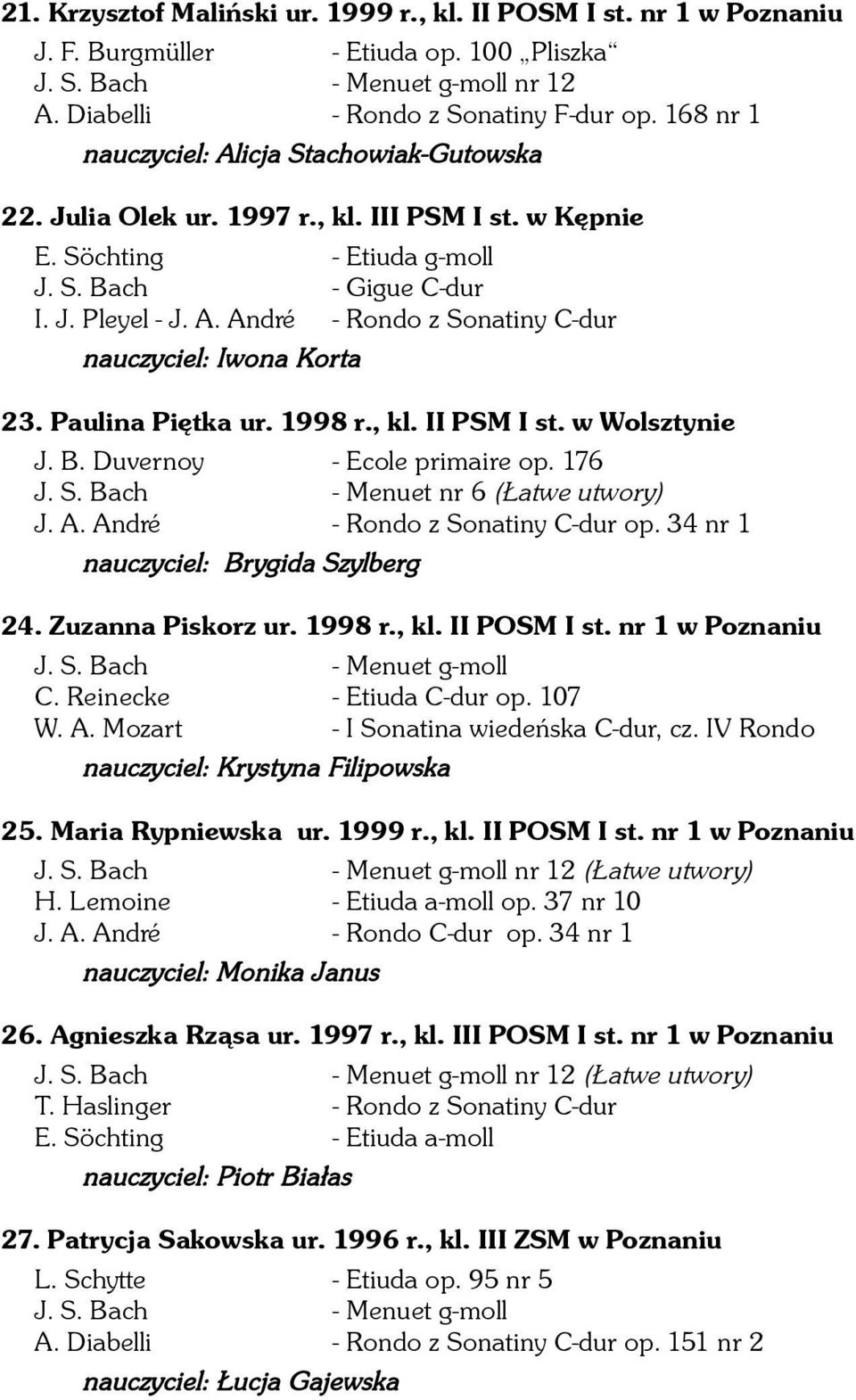 Paulina Piętka ur. 1998 r., kl. II PSM I st. w Wolsztynie J. B. Duvernoy - Ecole primaire op. 176 J. S. Bach - Menuet nr 6 (Łatwe utwory) J. A. André - Rondo z Sonatiny C-dur op.