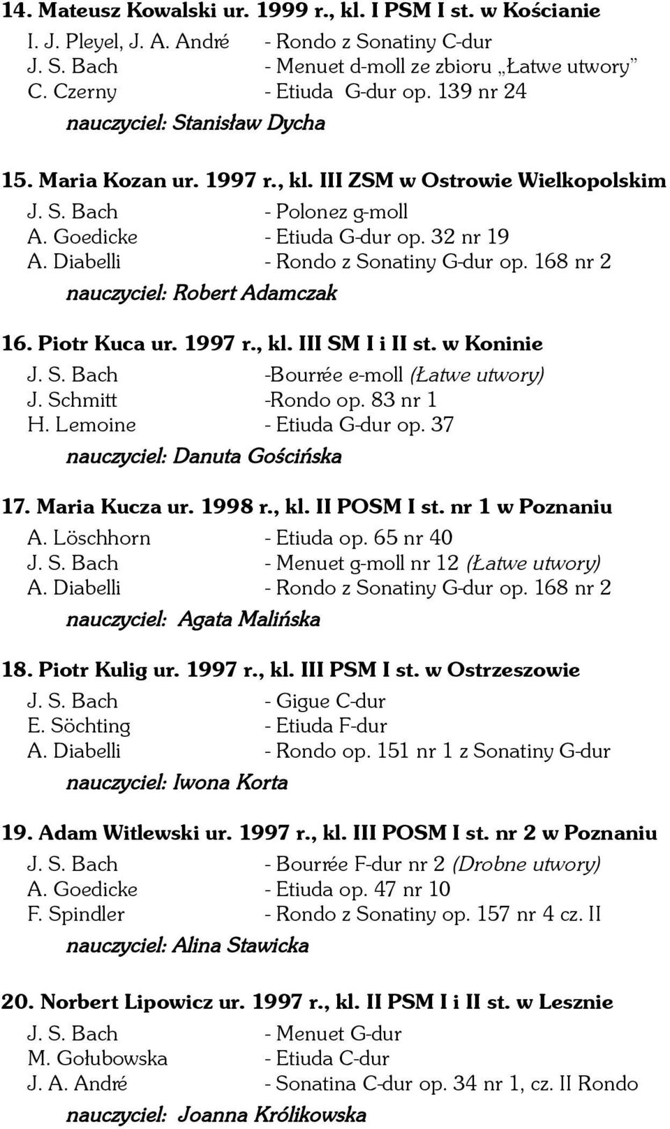 Diabelli - Rondo z Sonatiny G-dur op. 168 nr 2 nauczyciel: Robert Adamczak 16. Piotr Kuca ur. 1997 r., kl. III SM I i II st. w Koninie J. S. Bach -Bourrée e-moll (Łatwe utwory) J. Schmitt -Rondo op.