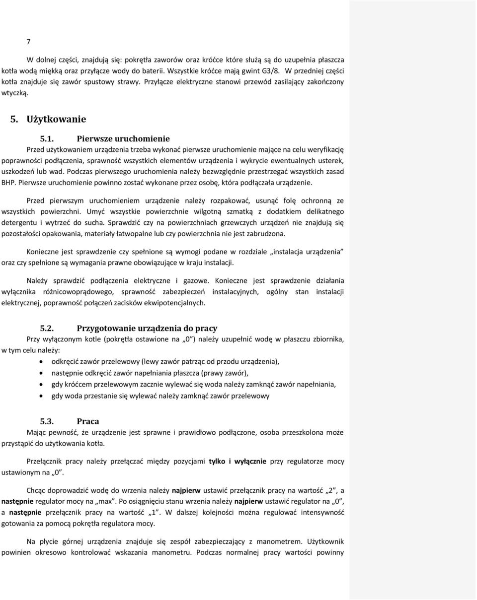 Pierwsze uruchomienie Przed użytkowaniem urządzenia trzeba wykonać pierwsze uruchomienie mające na celu weryfikację poprawności podłączenia, sprawność wszystkich elementów urządzenia i wykrycie