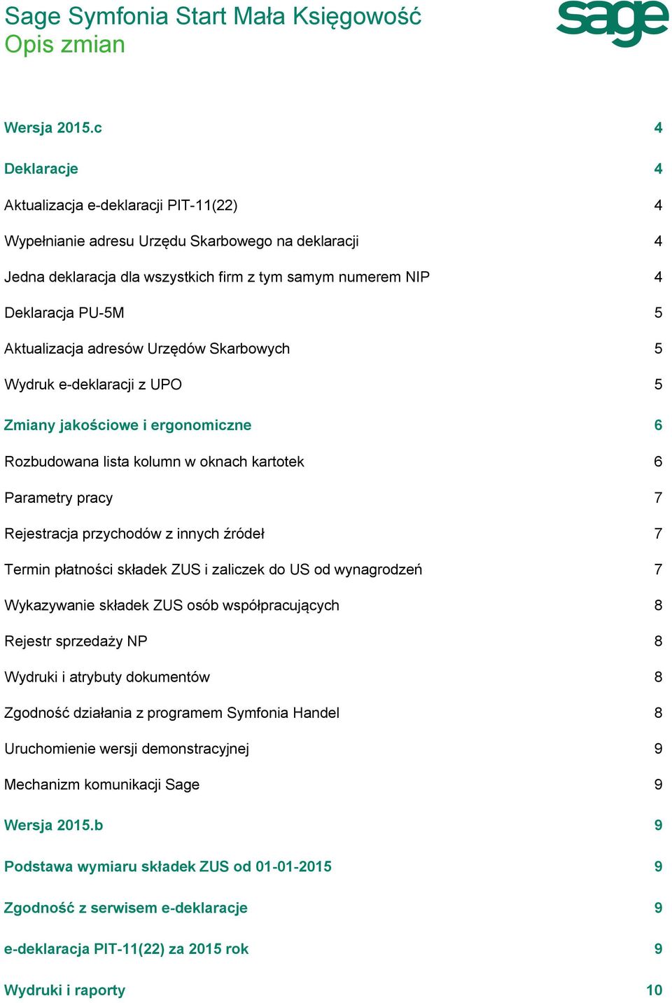 Aktualizacja adresów Urzędów Skarbowych 5 Wydruk e-deklaracji z UPO 5 Zmiany jakościowe i ergonomiczne 6 Rozbudowana lista kolumn w oknach kartotek 6 Parametry pracy 7 Rejestracja przychodów z innych