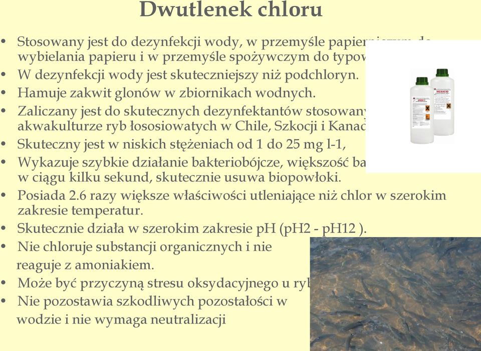 Zaliczany jest do skutecznych dezynfektantów stosowanych w akwakulturze ryb łososiowatych w Chile, Szkocji i Kanadzie.