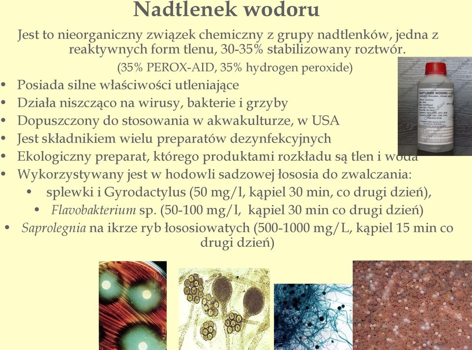 Jest składnikiem wielu preparatów dezynfekcyjnych Ekologiczny preparat, którego produktami rozkładu są tlen i woda Wykorzystywany jest w hodowli sadzowej łososia do