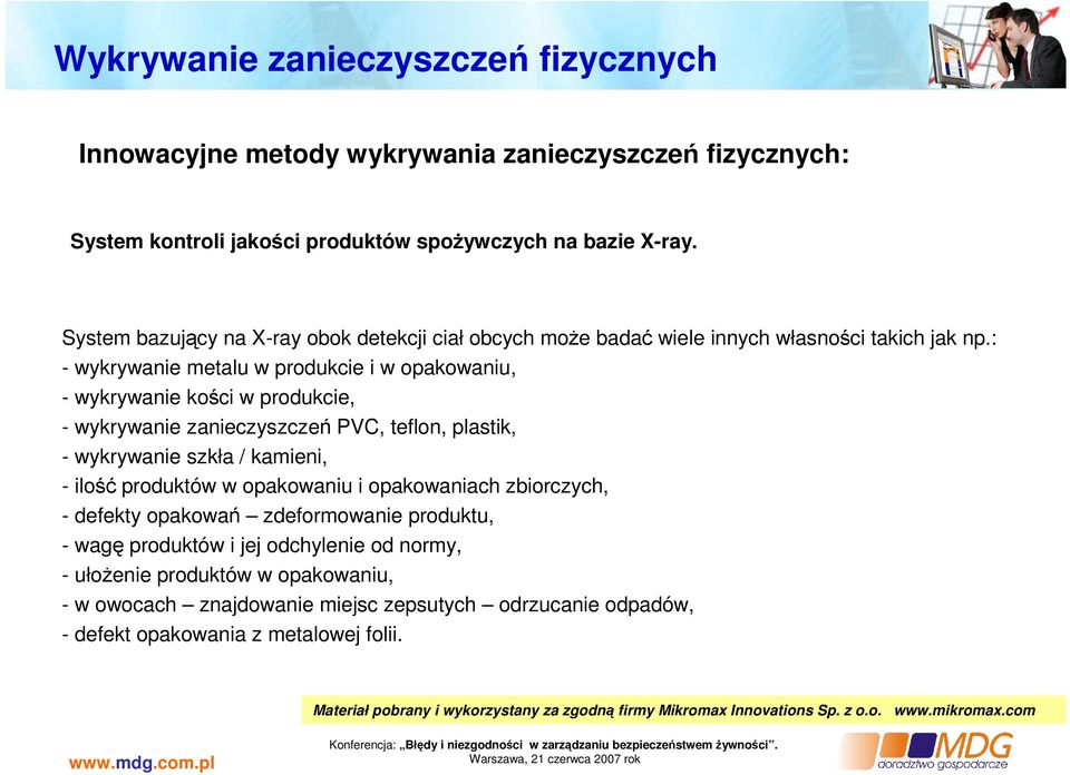 : - wykrywanie metalu w produkcie i w opakowaniu, - wykrywanie kości w produkcie, - wykrywanie zanieczyszczeń PVC, teflon, plastik, - wykrywanie szkła / kamieni, - ilość produktów w opakowaniu i