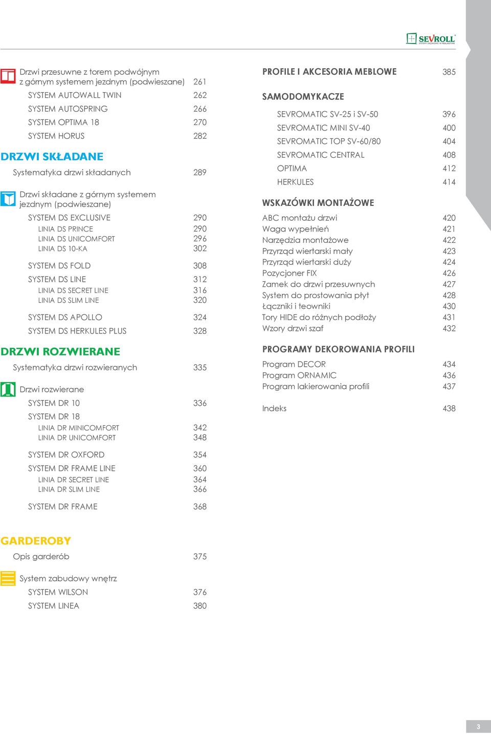 LINIA DS SECRET LINE 316 LINIA DS SLIM LINE 320 SYSTEM DS APOLLO 324 SYSTEM DS HERKULES PLUS 328 DRZWI ROZWIERANE Systematyka drzwi rozwieranych 335 Drzwi rozwierane SYSTEM DR 10 336 SYSTEM DR 18