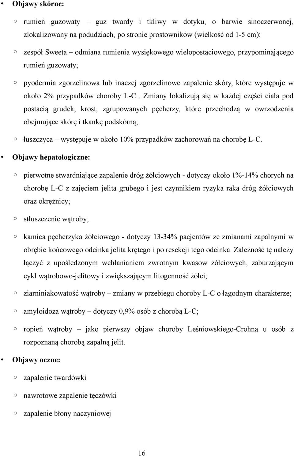 Zmiany lokalizują się w każdej części ciała pod postacią grudek, krost, zgrupowanych pęcherzy, które przechodzą w owrzodzenia obejmujące skórę i tkankę podskórną; łuszczyca występuje w około 10%